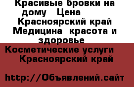 Красивые бровки на дому › Цена ­ 400 - Красноярский край Медицина, красота и здоровье » Косметические услуги   . Красноярский край